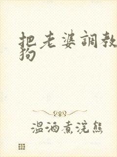 把老婆调教成母狗