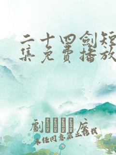 二十四剑短剧全集免费播放