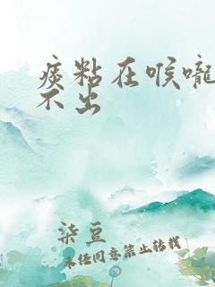 痰粘在喉咙上咳不出
