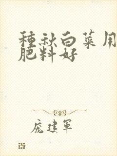 种秋白菜用什么肥料好