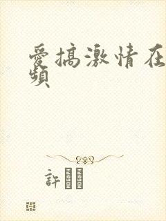 爱搞激情在线视频