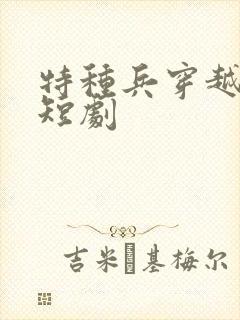 特种兵穿越古代短剧