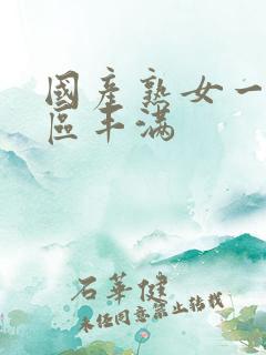 国产熟女一区二区丰满