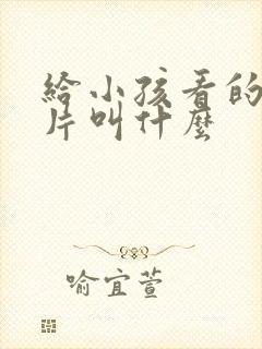 给小孩看的动画片叫什么