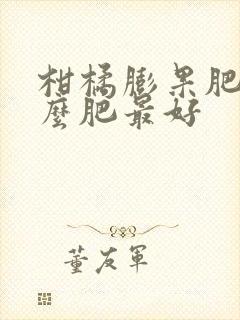 柑橘膨果肥用什么肥最好