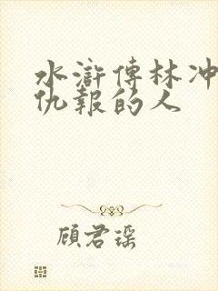 水浒传林冲恩将仇报的人