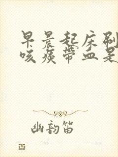 早晨起床刷牙时咳痰带血是怎么回事