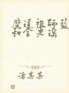 魔道祖师蓝曦臣和金光瑶