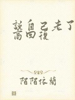 说自己老了高情商回复