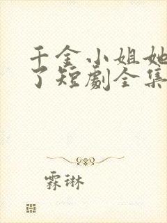 千金小姐她不装了短剧全集免费播放