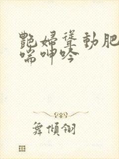 艳妇耸动肥臀娇喘呻吟