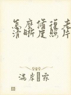 怎么修复老照片清晰度照片