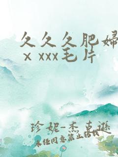 久久久肥妇熟女ⅹxxx毛片