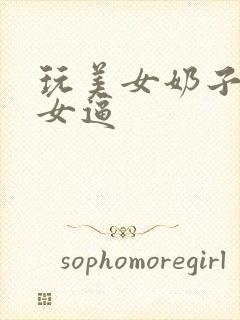 玩美女奶子操美女逼