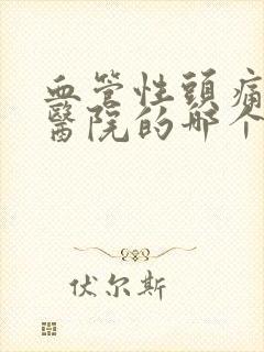 血管性头痛症到医院的哪个科治疗