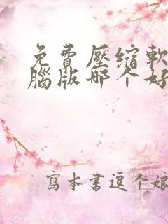 免费压缩软件电脑版哪个好