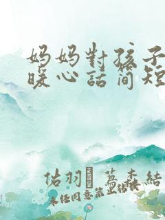 妈妈对孩子说的暖心话简短