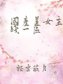 国产美女主播在线一区