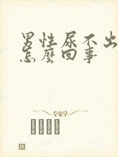 男性尿不出尿是怎么回事
