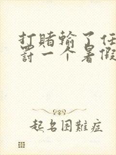打赌输了任人处罚一个暑假作文越狠越好