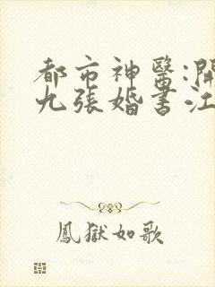 都市神医:开局九张婚书江羽全文免费阅读