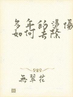 多年的烫伤疤痕如何去除