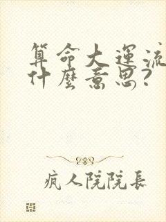 算命大运流年是什么意思?