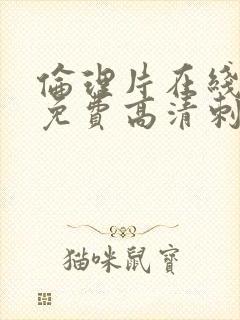 伦理片在线观看免费高清刺激韩国