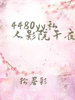 4480yy私人影院午夜片成人