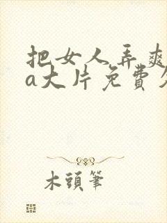 把女人弄爽特黄a大片免费久久