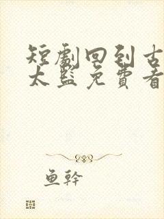 短剧回到古代当太监免费看全集