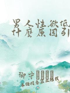 男人性欲低下是什么原因引起的