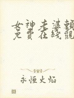 女神老婆赖上我免费在线观看63