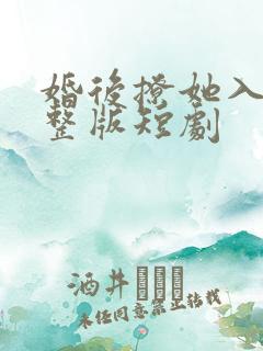 婚后撩她入骨完整版短剧