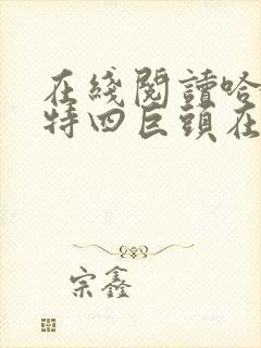 在线阅读哈利波特四巨头在子世代