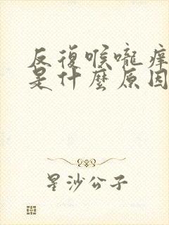 反复喉咙痒咳嗽是什么原因