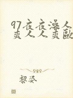 97夜夜澡人人爽人人爽欧美