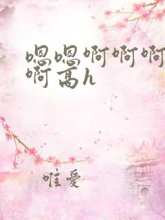 嗯嗯啊啊啊不要啊高h