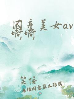 国产美女av啊啊啊