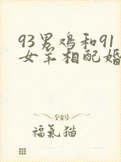 93男鸡和91女羊相配婚姻如何