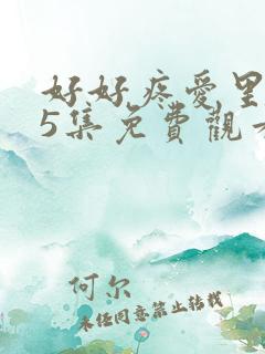 好好疼爱里面第5集免费观看