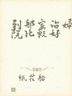 到那家治妇科医院比较好