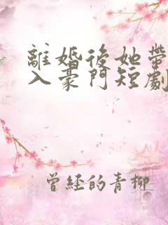 离婚后她带崽嫁入豪门短剧免费看