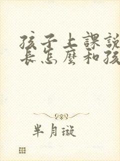 孩子上课说话家长怎么和孩子沟通