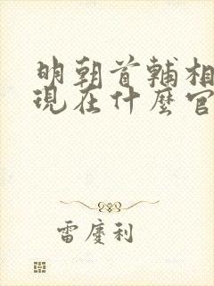 明朝首辅相当于现在什么官职