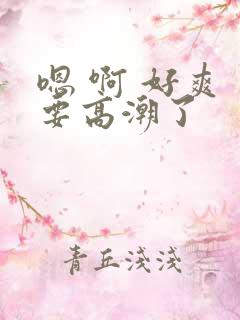 嗯 啊 好爽 要高潮了