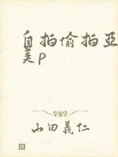自拍偷拍亚洲欧美p