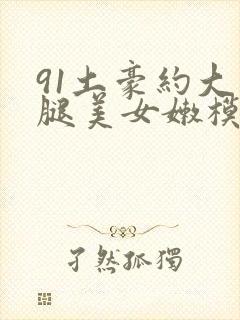 91土豪约大长腿美女嫩模
