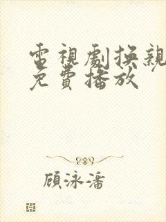 电视剧换亲全集免费播放