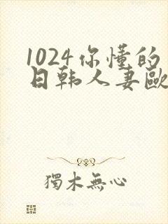 1024你懂的日韩人妻欧美高清免费